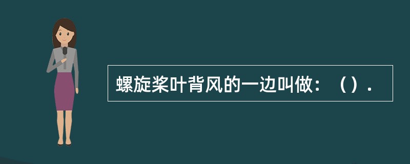 螺旋桨叶背风的一边叫做：（）.