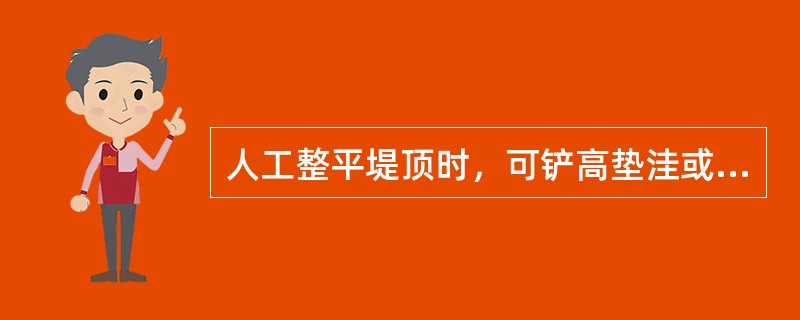 人工整平堤顶时，可铲高垫洼或另取黏性土填垫低洼处，整平后用（）夯实。