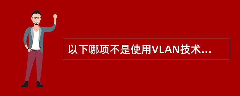 以下哪项不是使用VLAN技术的优点（）。
