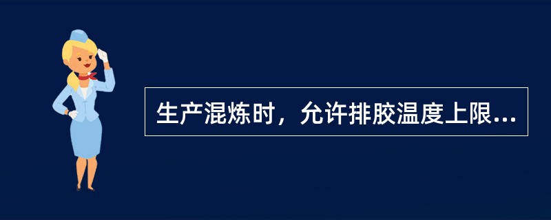 生产混炼时，允许排胶温度上限为（）度。