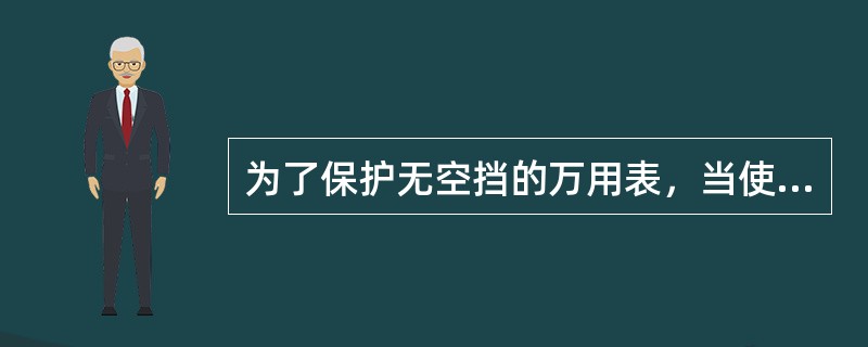 为了保护无空挡的万用表，当使用完毕后应将万用表转换开关旋到（）