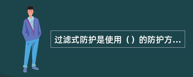 过滤式防护是使用（）的防护方式。