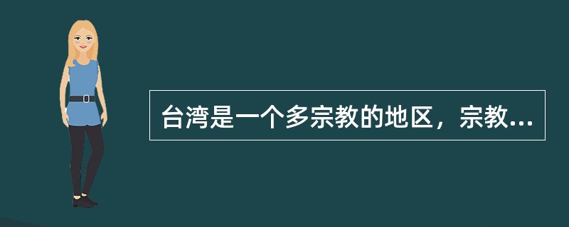 台湾是一个多宗教的地区，宗教在台湾长盛不衰，宗教在台湾有强大的社会影响力。台湾岛