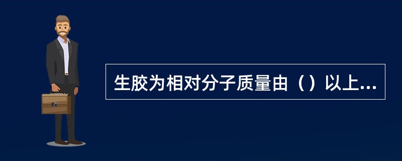 生胶为相对分子质量由（）以上的黏弹性物质。