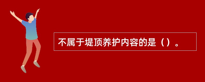 不属于堤顶养护内容的是（）。