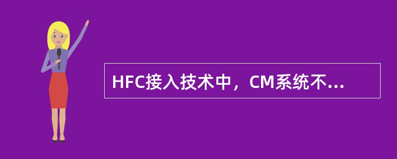 HFC接入技术中，CM系统不包括以下哪个部分（）。