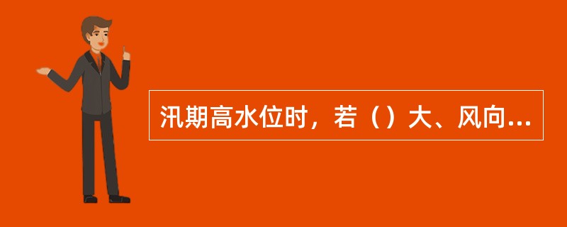 汛期高水位时，若（）大、风向垂直或近乎垂直吹向堤坝，将形成冲击力强、吹向堤坝的波