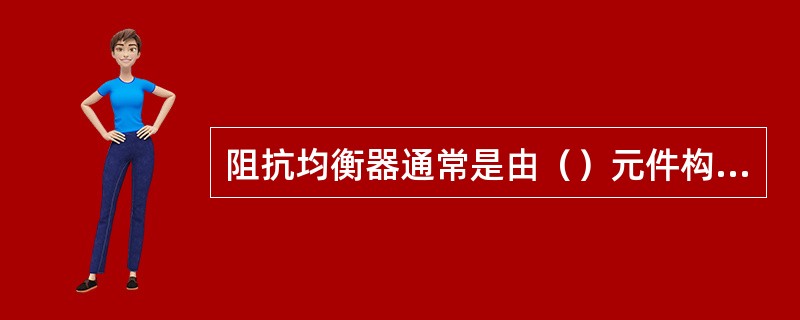 阻抗均衡器通常是由（）元件构成，这种网络只有（），没有（）