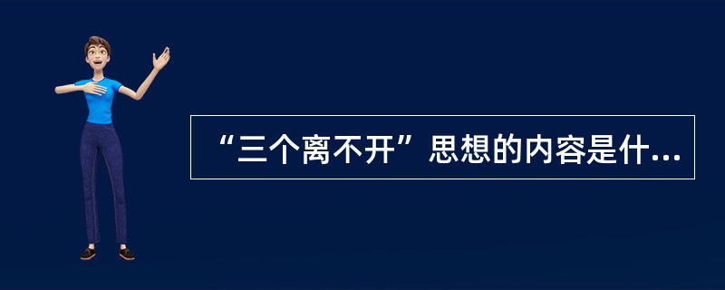 “三个离不开”思想的内容是什么？