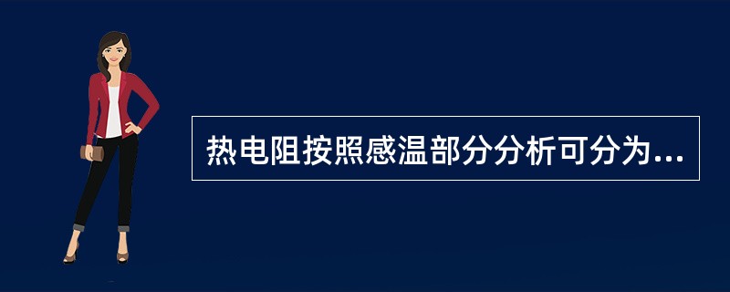 热电阻按照感温部分分析可分为（）、（）。