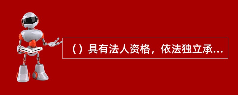 （）具有法人资格，依法独立承担民事责任。