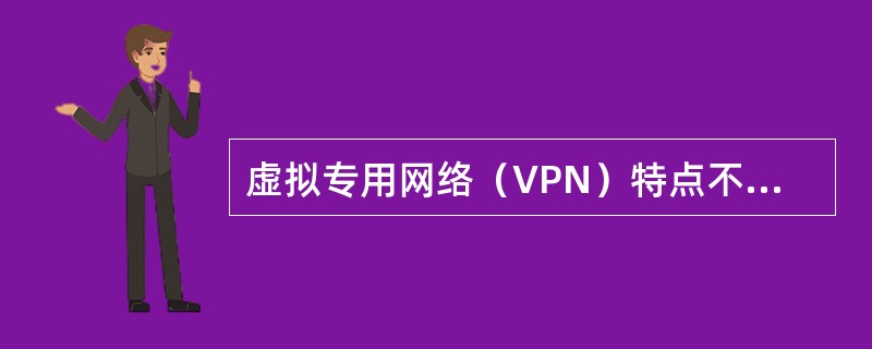 虚拟专用网络（VPN）特点不包括：（）