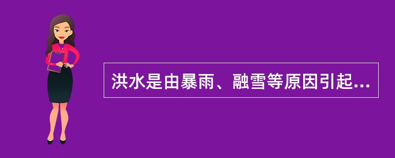 洪水是由暴雨、融雪等原因引起的暴涨水流，其在（）内水位急剧上涨。
