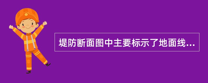 堤防断面图中主要标示了地面线、堤坡线、（）、加固区顶面线等内容。