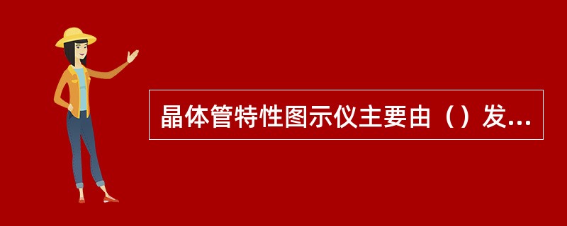 晶体管特性图示仪主要由（）发生器，（）发生器，示波显示部分，被测晶体管部分和电源