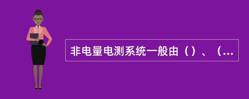 非电量电测系统一般由（）、（）和（）等几部分组成。