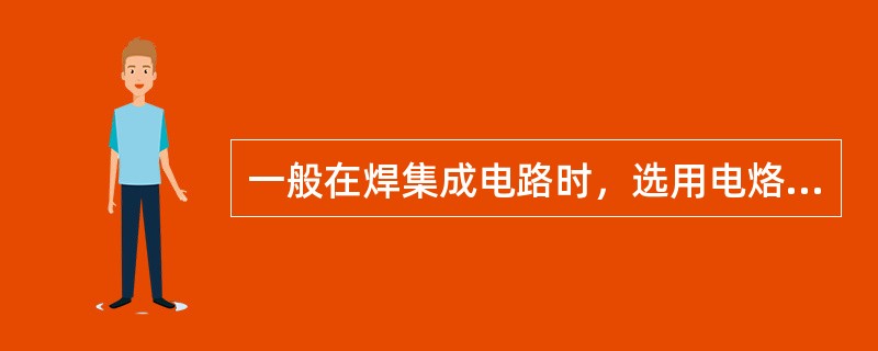 一般在焊集成电路时，选用电烙铁的功率为（）