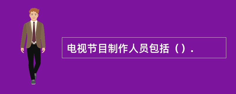 电视节目制作人员包括（）.