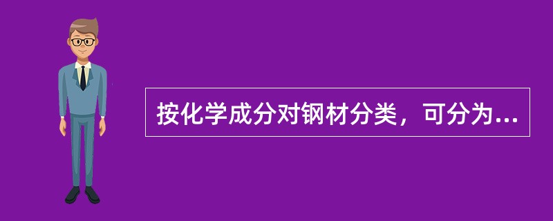 按化学成分对钢材分类，可分为碳素钢和合金钢两大类。