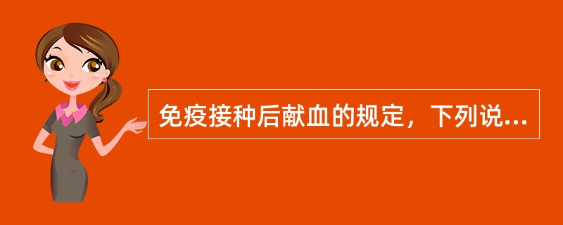 免疫接种后献血的规定，下列说法不正确：（）