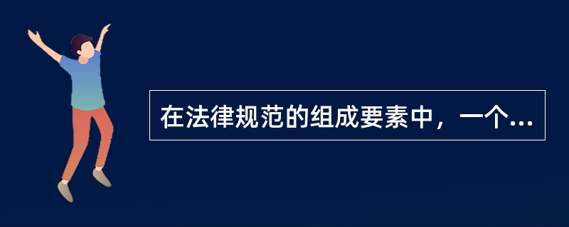 在法律规范的组成要素中，一个完整的法律规定必定由（）要素构成。