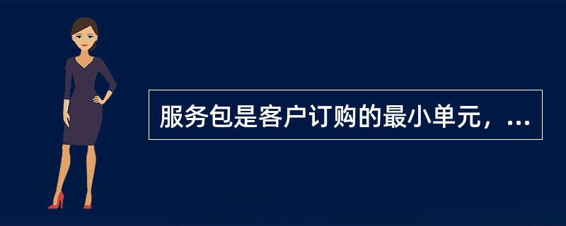 服务包是客户订购的最小单元，是客户可订购计划中的最小功能单元，如基本包产品、增值