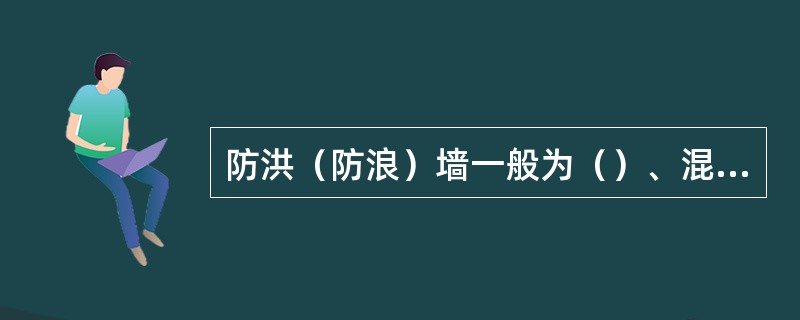 防洪（防浪）墙一般为（）、混凝土或钢筋混凝土结构。