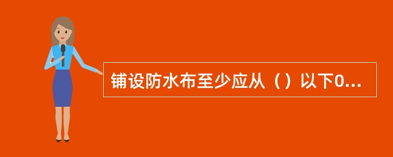 铺设防水布至少应从（）以下0.5ｍ处铺至子堤背水堤肩。