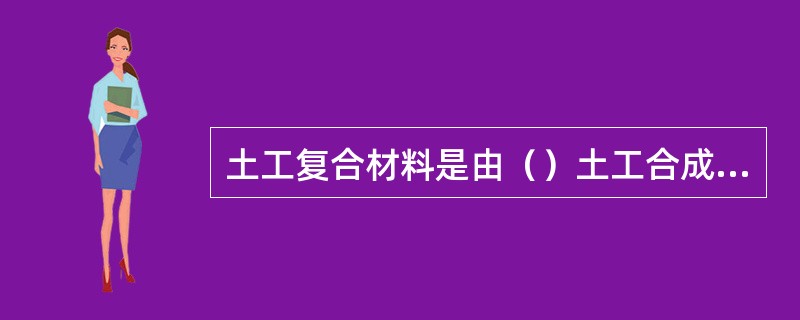 土工复合材料是由（）土工合成材料组合在一起的制品。