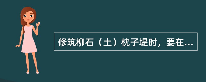 修筑柳石（土）枕子堤时，要在枕后再（）。