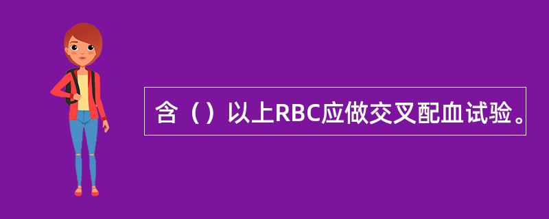 含（）以上RBC应做交叉配血试验。
