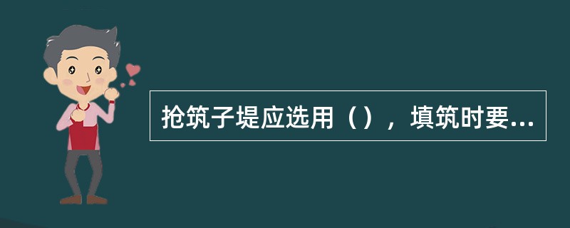 抢筑子堤应选用（），填筑时要分层填土夯实，确保质量。