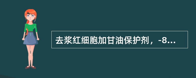 去浆红细胞加甘油保护剂，-80℃可保存（）