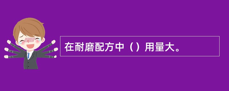 在耐磨配方中（）用量大。