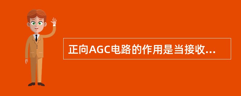 正向AGC电路的作用是当接收信号的幅度增大时，使受控级的增益增大。