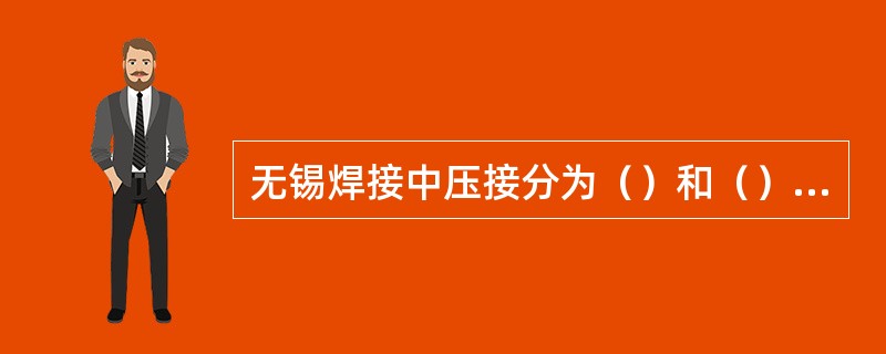 无锡焊接中压接分为（）和（）两种。这是借助于挤压力和（）是引脚或导线与（）实现连