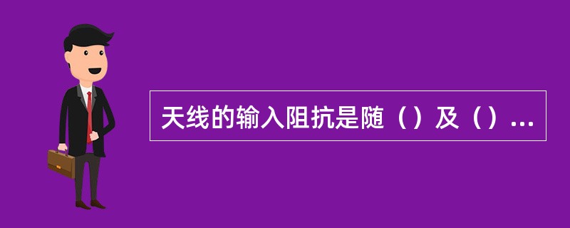 天线的输入阻抗是随（）及（）不同而变化的。