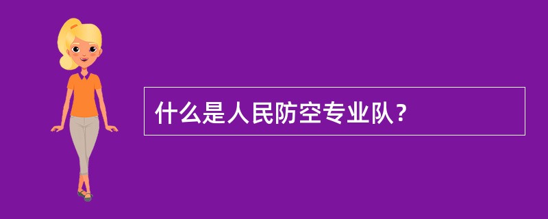 什么是人民防空专业队？