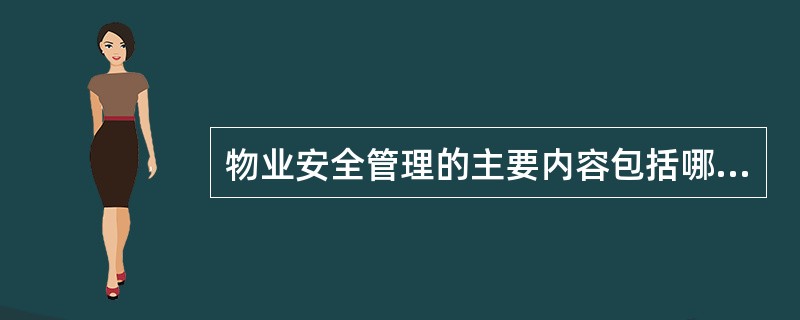 物业安全管理的主要内容包括哪三个方面？