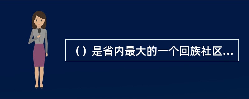 （）是省内最大的一个回族社区，该处是全国回族发祥地之一。