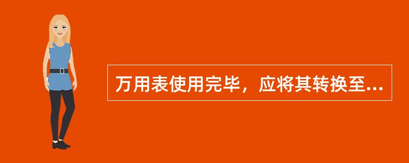 万用表使用完毕，应将其转换至（）。