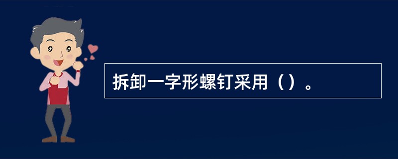 拆卸一字形螺钉采用（）。