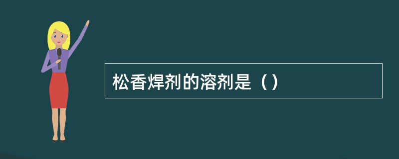 松香焊剂的溶剂是（）