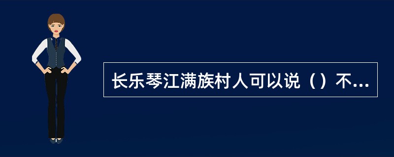 长乐琴江满族村人可以说（）不同的话。