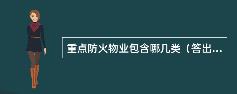 重点防火物业包含哪几类（答出三项即可）？