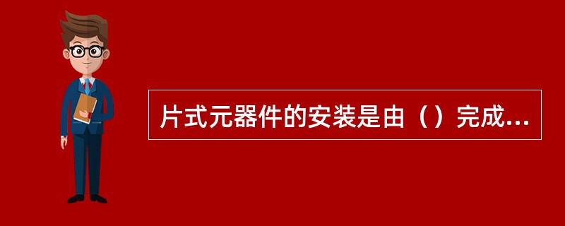 片式元器件的安装是由（）完成的。