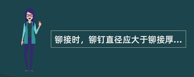 铆接时，铆钉直径应大于铆接厚度的1/4。