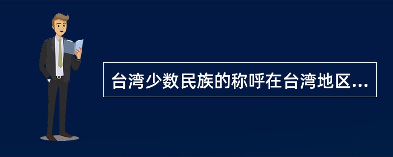 台湾少数民族的称呼在台湾地区几经变化，（）称流求土人。
