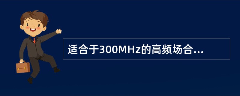 适合于300MHz的高频场合采用（）方式屏蔽。