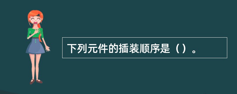 下列元件的插装顺序是（）。